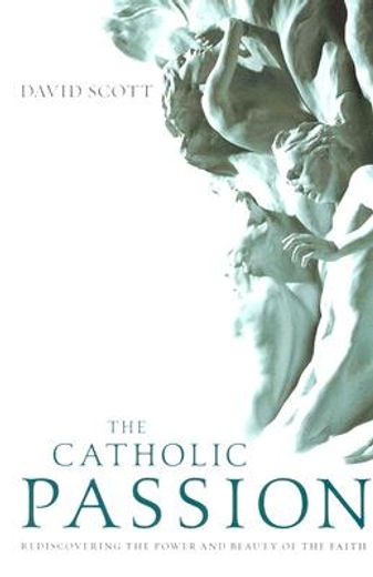 the catholic passion,rediscovering the power and beauty of the faith