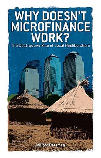 Why Doesn't Microfinance Work?: The Destructive Rise of Local Neoliberalism (in English)