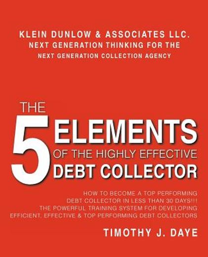 the 5 elements of the highly effective debt collector,how to become a top performing debt collector in less than 30 days!!! the powerful training system f (en Inglés)