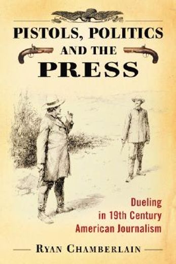 pistols, politics and the press,dueling in 19th century american journalism