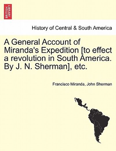 a general account of miranda ` s expedition [to effect a revolution in south america. by j. n. sherman], etc.
