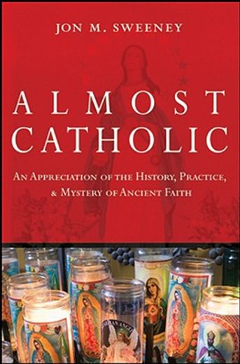 almost catholic,an appreciation of the history, practice, and mystery of ancient faith