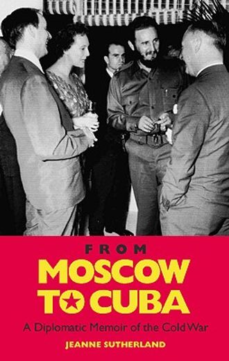 from moscow to cuba and beyond,a diplomatic memoir of the cold war