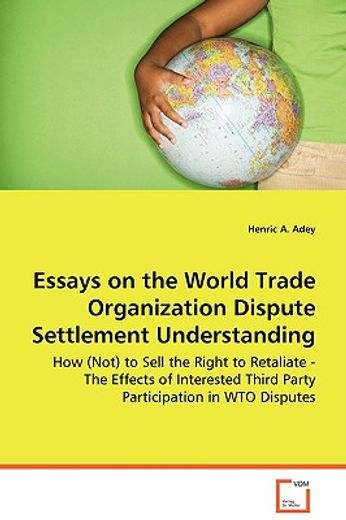 essays on the world trade organization dispute settlement understanding - how (not) to sell the righ