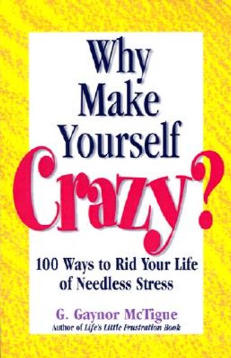 why make yourself crazy?,100 ways to rid your life of needless stress