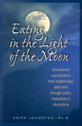 eating in the light of the moon,how women can transform their relationship with food through myths, metaphors & storytelling (en Inglés)