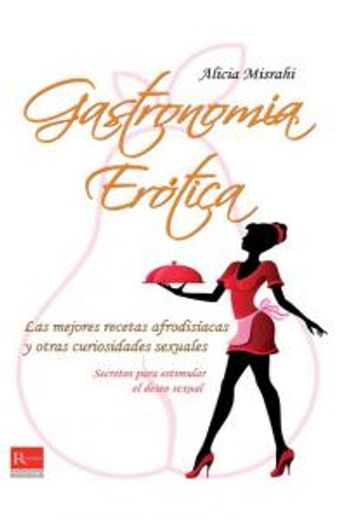 Gastronomía Erótica: Las Mejores Recetas Afrodisíacas Y Otras Curiosidades Sexuales (in Spanish)