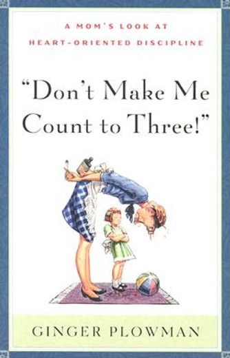 don´t make me count to three,a mom´s look at heart-oriented discipline (en Inglés)