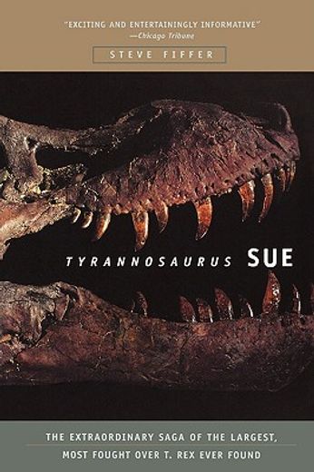 tyrannosaurus sue,the extraordinary saga of the largest, most fought over t rex ever found (en Inglés)