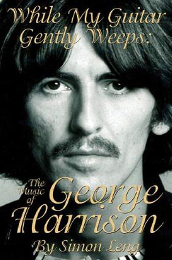 while my guitar gently weeps,the music of george harrison