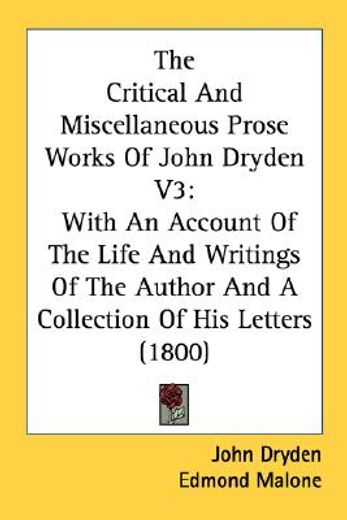 the critical and miscellaneous prose works of john dryden v3: with an account of the life and writin