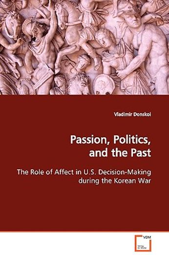 passion, politics, and the past the role of affect in u.s. decision-making during the korean war