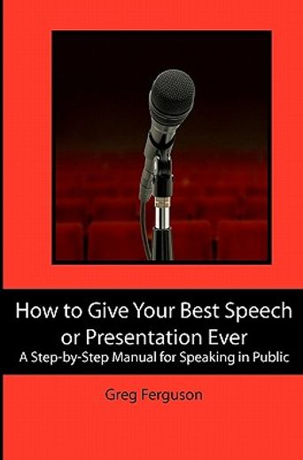 how to give your best speech or presentation ever,a step-by-step manual for speaking in public