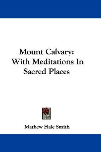 mount calvary: with meditations in sacre
