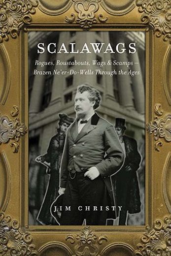 Scalawags: Rogues, Roustabouts, Wags & Scamps - Brazen Ne'er-Do-Wells Through the Ages (en Inglés)