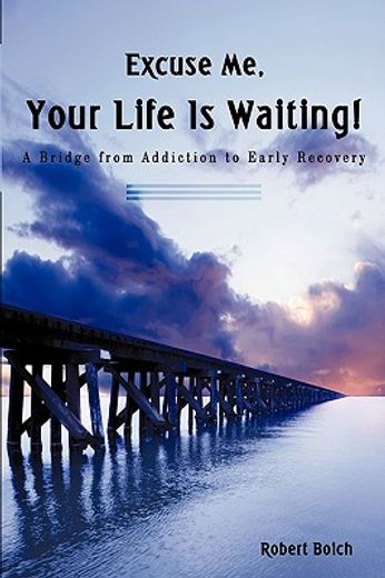 excuse me, your life is waiting!,a bridge from addiction to early recovery