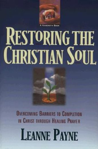 restoring the christian soul,overcoming barriers to completion in christ through healing prayer