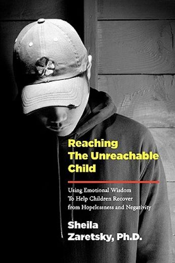 reaching the unreachable child: using emotional wisdom to help children recover from hopelessness and negativity (en Inglés)