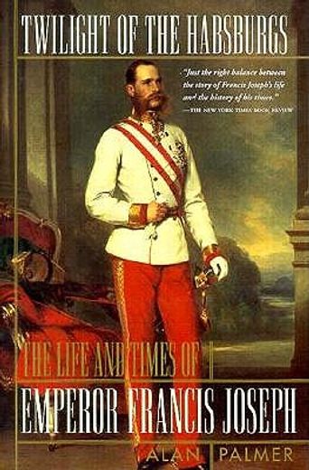 twilight of the habsburgs,the life and times of emperor francis joseph (en Inglés)