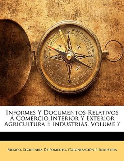 informes y documentos relativos a comercio interior y exterior agricultura e industrias, volume 7