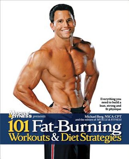 101 Fat-Burning Workouts & Diet Strategies for Men: Everything You Need to Get a Lean, Strong and Fit Physique (en Inglés)