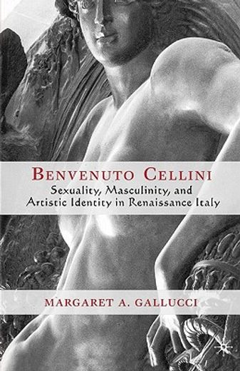benvenuto cellini,sexuality, masculinity, and artistic identity in renaissance italy