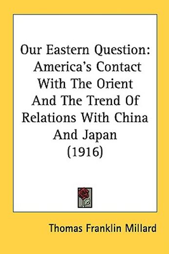 our eastern question,america`s contact with the orient and the trend of relations with china and japan