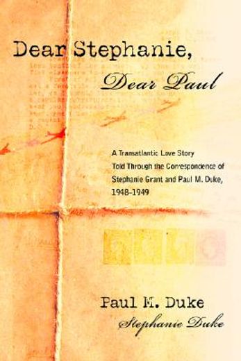 dear stephanie, dear paul,a transatlantic love story told through the correspondence of stephanie grant and paul m. duke, 1948 (en Inglés)