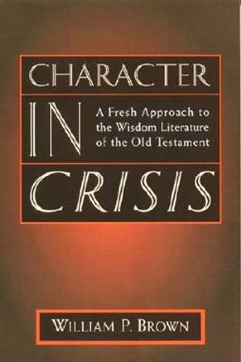 character in crisis,a fresh approach to the wisdom literature of the old testament