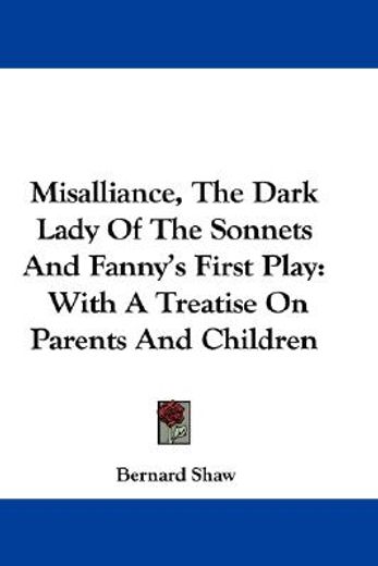 misalliance, the dark lady of the sonnets and fanny´s first play,with a treatise on parents and children