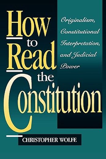how to read the constitution,originalism, constitutional interpretation, and judicial power