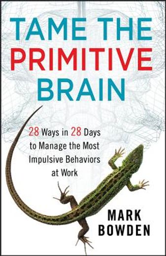 tame the primitive brain: 28 ways in 28 days to manage the most impulsive behaviors at work (in English)