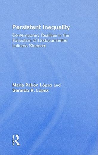 persistent inequality,contemporary realities in the education of undocumented latina/o students.