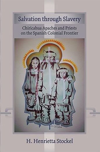 salvation through slavery,chiricahua apaches and priests on the spanish colonial frontier