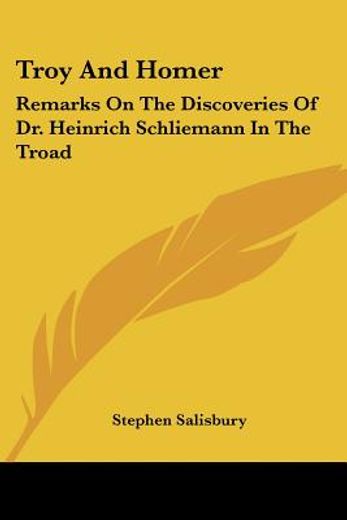 troy and homer,remarks on the discoveries of dr. heinrich schliemann in the troad