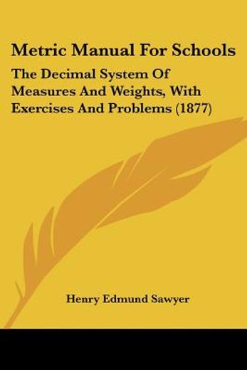 metric manual for schools,the decimal system of measures and weights, with exercises and problems