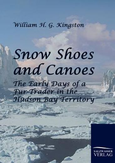 snow shoes and canoes,the early days of a fur-trader in the hudson bay territory