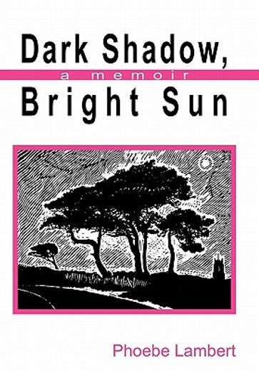 dark shadow, bright sun,a memoir