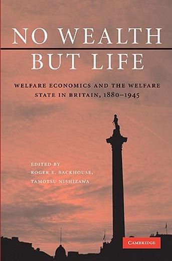 no wealth but life,welfare economics and the welfare state in britain, 1880-1945
