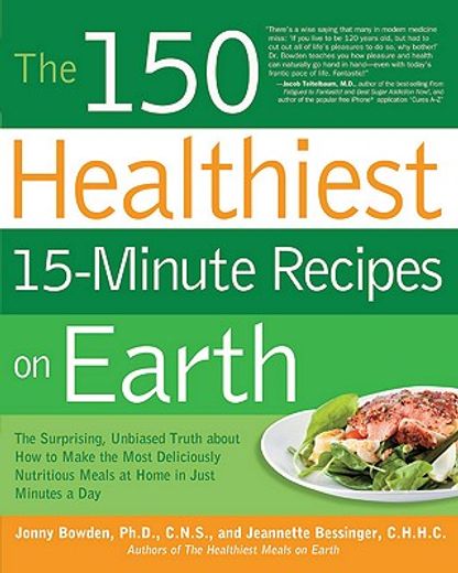 the 150 healthiest 15-minute recipes on earth,the surprising, unbiased truth about how to make the most deliciously nutritious meals at home - in