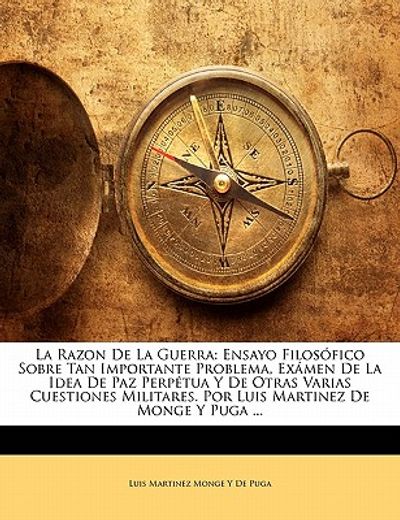 la razon de la guerra: ensayo filos fico sobre tan importante problema, ex men de la idea de paz perp tua y de otras varias cuestiones milita