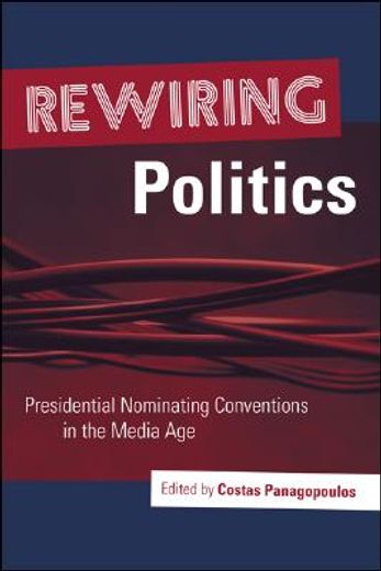 rewiring politics,presidential nominating conventions in the media age