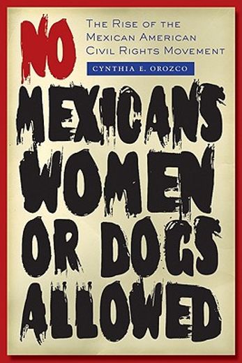 no mexicans, women, or dogs allowed,the rise of the mexican american civil rights movement
