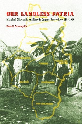 our landless patria,marginal citizenship and race in caguas, puerto rico, 1880-1910
