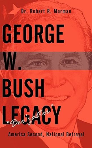 george w. bush legacy – “dee’zaster”,america second, national betrayal