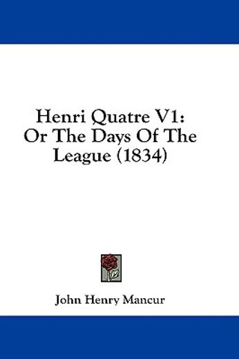 henri quatre v1: or the days of the leag