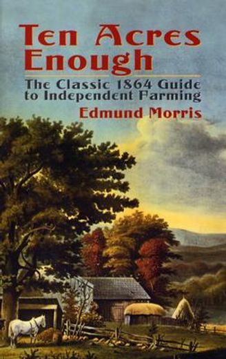 ten acres enough,the classic 1864 guide to independent farming (en Inglés)
