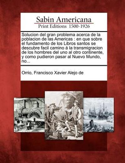 solucion del gran problema acerca de la poblacion de las americas: en que sobre el fundamento de los libros santos se descubre facil camino la transmi (in Spanish)