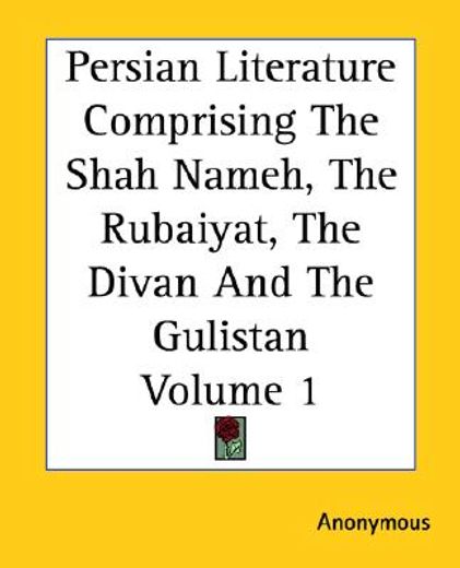 persian literature comprising the shah nameh, the rubaiyat, the divan and the gulistan