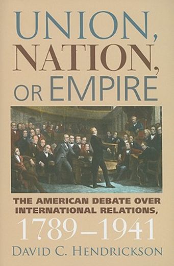 union, nation, or empire,the american debate over international relations, 1789-1941